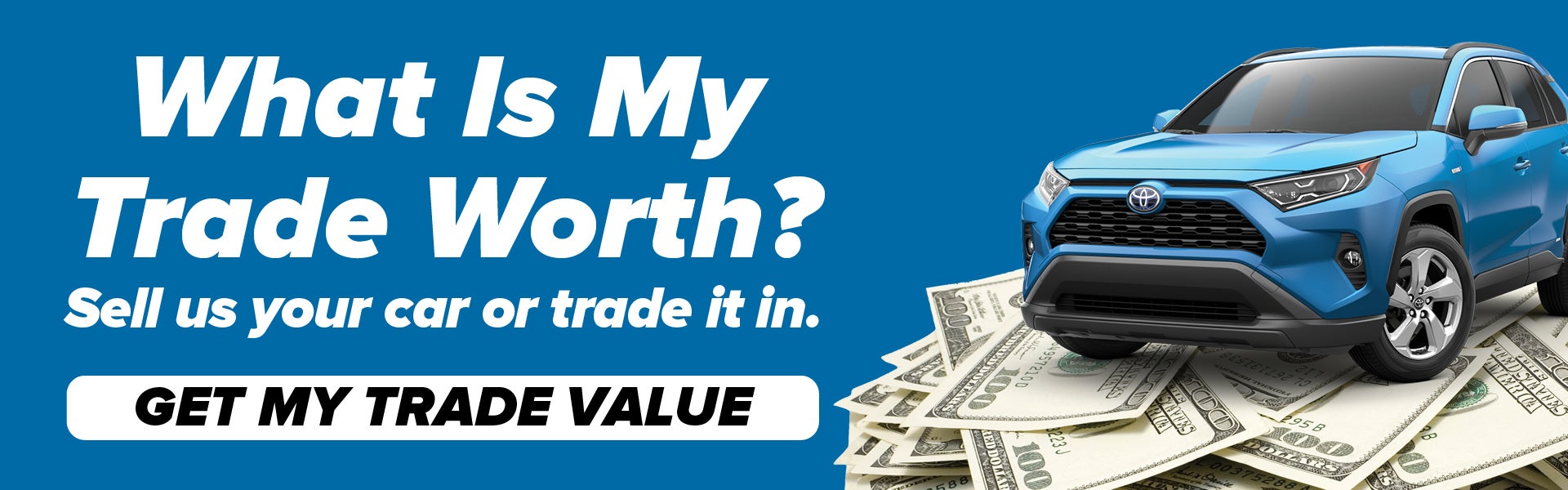 What Is My Trade Worth? Sell us your car or trade it in.